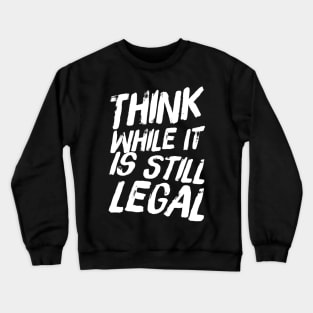 Think while it is still legal Crewneck Sweatshirt